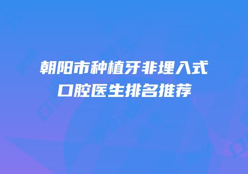 朝阳市种植牙非埋入式口腔医生排名推荐