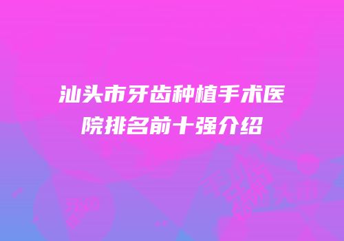 汕头市牙齿种植手术医院排名前十强介绍