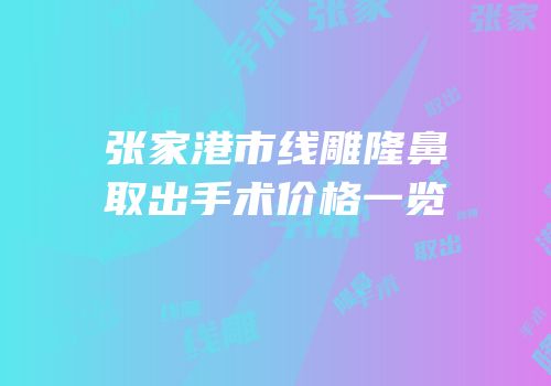 张家港市线雕隆鼻取出手术价格一览