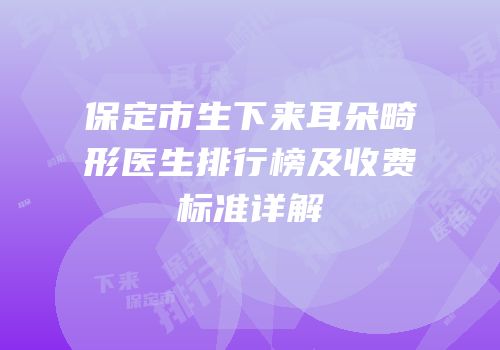 保定市生下来耳朵畸形医生排行榜及收费标准详解