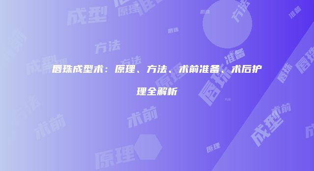 唇珠成型术：原理、方法、术前准备、术后护理全解析