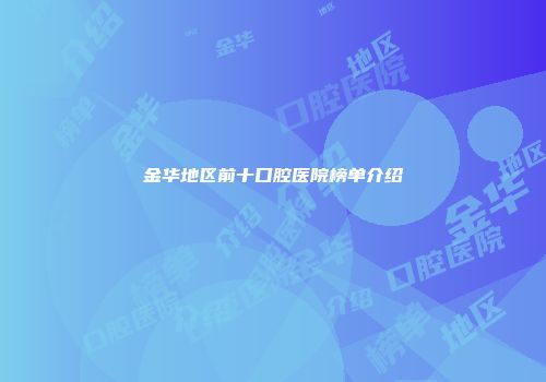 金华地区前十口腔医院榜单介绍