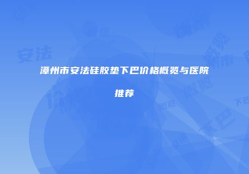 漳州市安法硅胶垫下巴价格概览与医院推荐