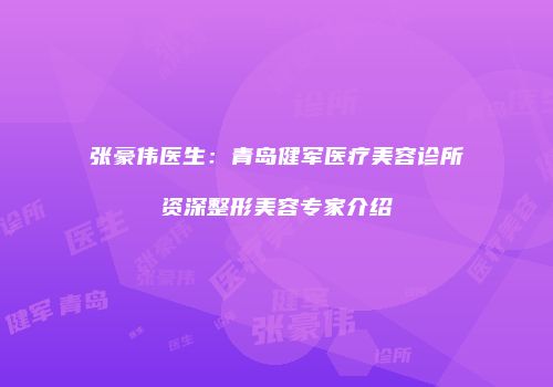 张豪伟医生：青岛健军医疗美容诊所资深整形美容专家介绍