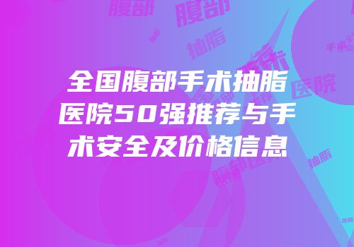 全国腹部手术抽脂医院50强推荐与手术安全及价格信息