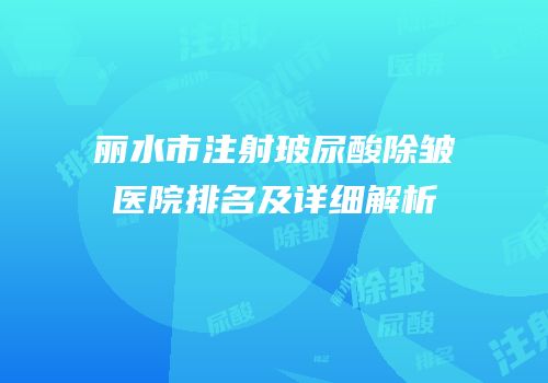 丽水市注射玻尿酸除皱医院排名及详细解析
