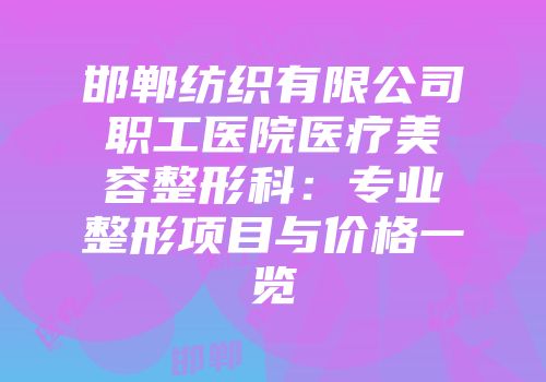 邯郸纺织有限公司职工医院医疗美容整形科：专业整形项目与价格一览