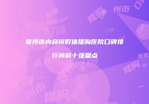 亳州市内窥镜假体隆胸医院口碑排行榜前十强盘点