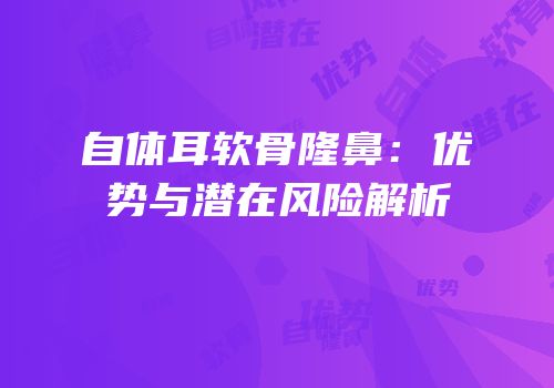自体耳软骨隆鼻：优势与潜在风险解析