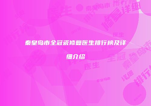 秦皇岛市全冠瓷修复医生排行榜及详细介绍