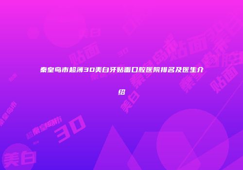 秦皇岛市超薄3D美白牙贴面口腔医院排名及医生介绍