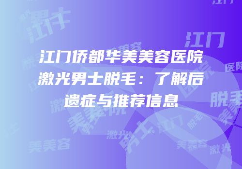 江门侨都华美美容医院激光男士脱毛：了解后遗症与推荐信息
