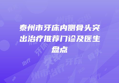 泰州市牙床内侧骨头突出治疗推荐门诊及医生盘点