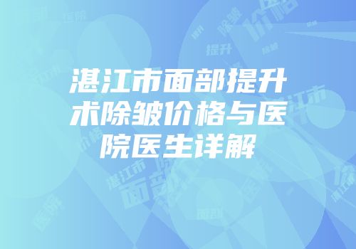 湛江市面部提升术除皱价格与医院医生详解