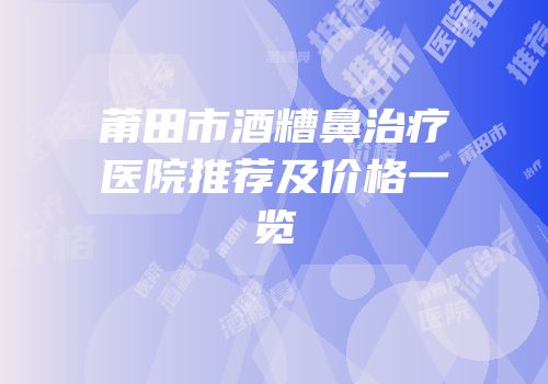 莆田市酒糟鼻治疗医院推荐及价格一览