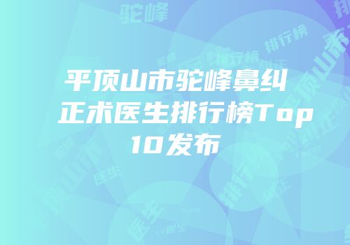 平顶山市驼峰鼻纠正术医生排行榜Top10发布