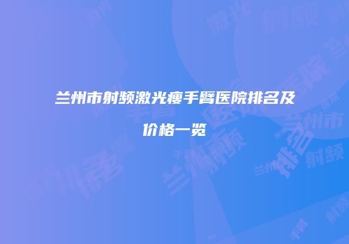 兰州市射频激光瘦手臂医院排名及价格一览