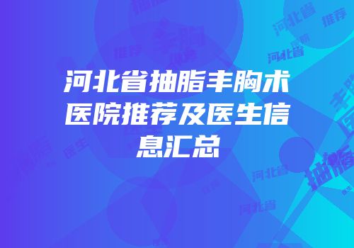 河北省抽脂丰胸术医院推荐及医生信息汇总