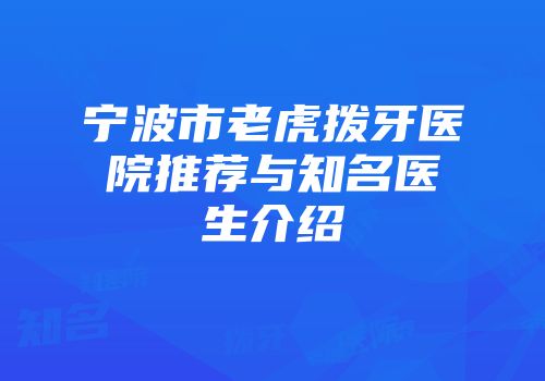 宁波市老虎拨牙医院推荐与知名医生介绍