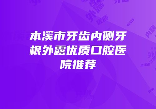 本溪市牙齿内侧牙根外露优质口腔医院推荐