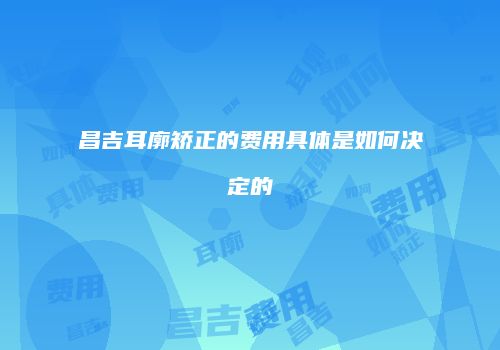 昌吉耳廓矫正的费用具体是如何决定的