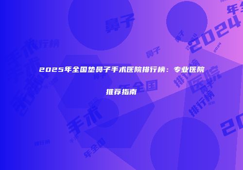 2025年全国垫鼻子手术医院排行榜：专业医院推荐指南