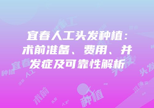 宜春人工头发种植：术前准备、费用、并发症及可靠性解析