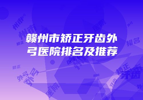 赣州市矫正牙齿外弓医院排名及推荐