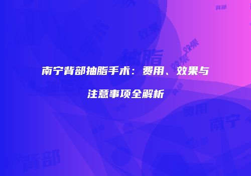 南宁背部抽脂手术：费用、效果与注意事项全解析