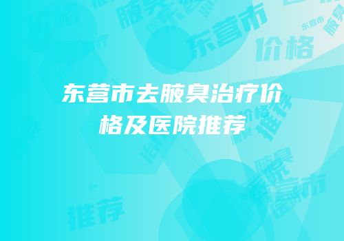 东营市去腋臭治疗价格及医院推荐
