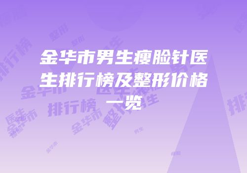 金华市男生瘦脸针医生排行榜及整形价格一览