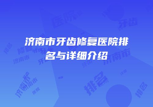 济南市牙齿修复医院排名与详细介绍