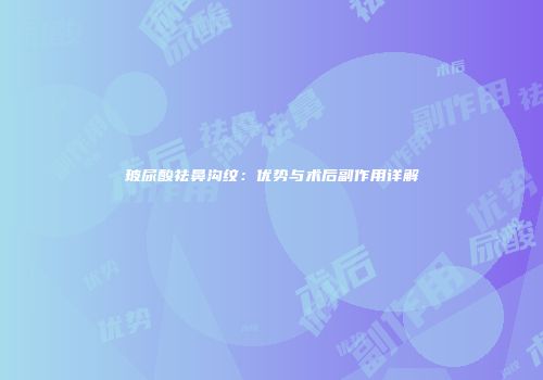 玻尿酸祛鼻沟纹：优势与术后副作用详解
