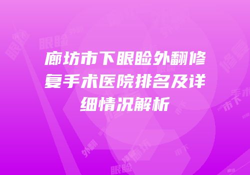 廊坊市下眼睑外翻修复手术医院排名及详细情况解析