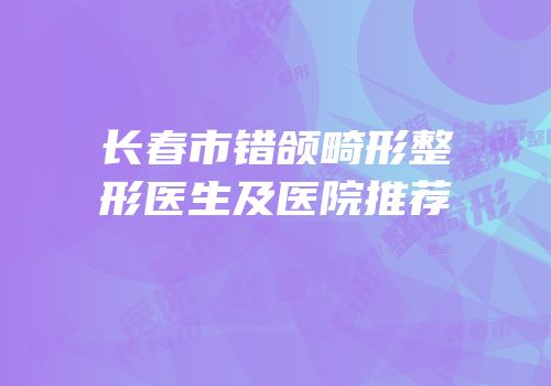 长春市错颌畸形整形医生及医院推荐