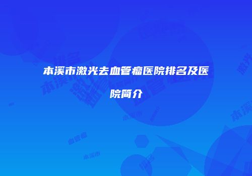 本溪市激光去血管瘤医院排名及医院简介