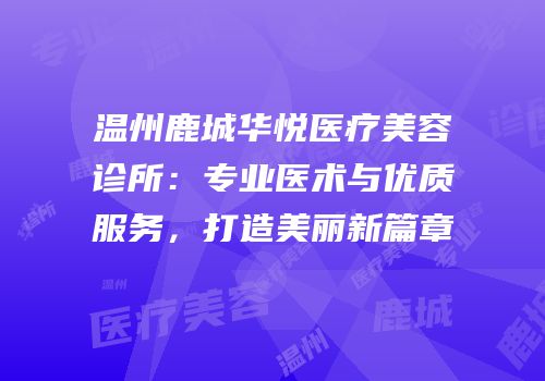 温州鹿城华悦医疗美容诊所：专业医术与优质服务，打造美丽新篇章