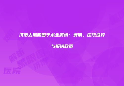 济南去黑眼圈手术全解析：费用、医院选择与报销政策