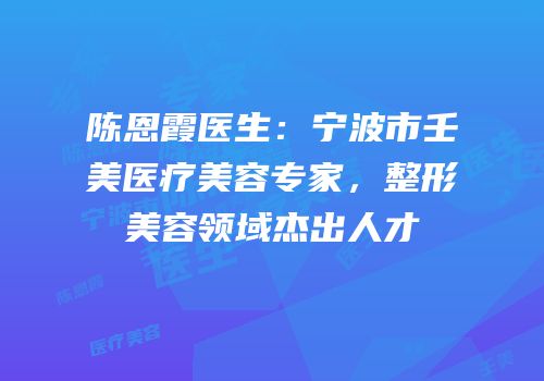 陈恩霞医生：宁波市壬美医疗美容专家，整形美容领域杰出人才
