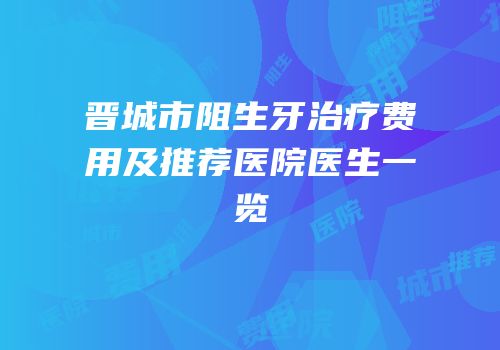 晋城市阻生牙治疗费用及推荐医院医生一览