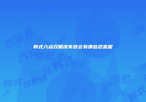 韩式六点双眼皮失败会有哪些危害呢