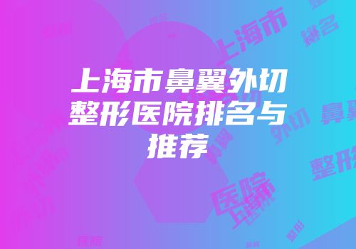 上海市鼻翼外切整形医院排名与推荐