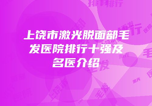 上饶市激光脱面部毛发医院排行十强及名医介绍