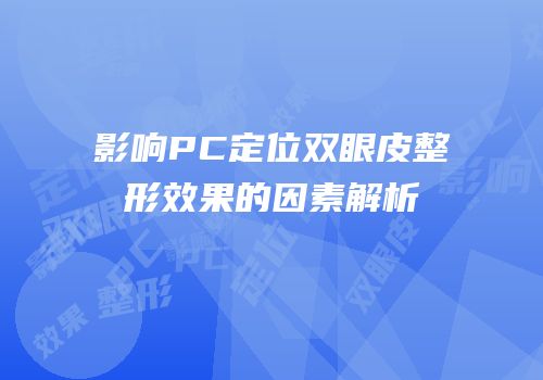 影响PC定位双眼皮整形效果的因素解析