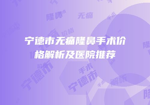 宁德市无痛隆鼻手术价格解析及医院推荐