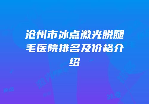 沧州市冰点激光脱腿毛医院排名及价格介绍