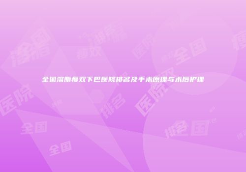 全国溶脂瘦双下巴医院排名及手术原理与术后护理