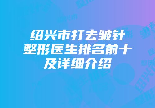 绍兴市打去皱针整形医生排名前十及详细介绍