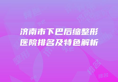 济南市下巴后缩整形医院排名及特色解析