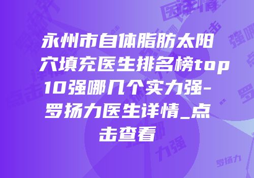 永州市自体脂肪太阳穴填充医生排名榜top10强哪几个实力强-罗扬力医生详情_点击查看